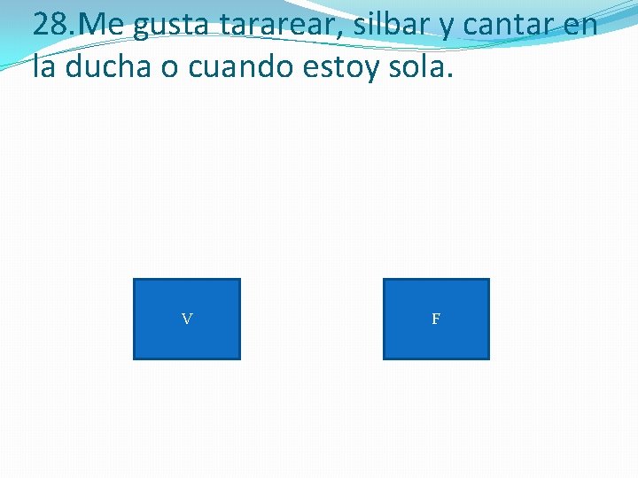 28. Me gusta tararear, silbar y cantar en la ducha o cuando estoy sola.