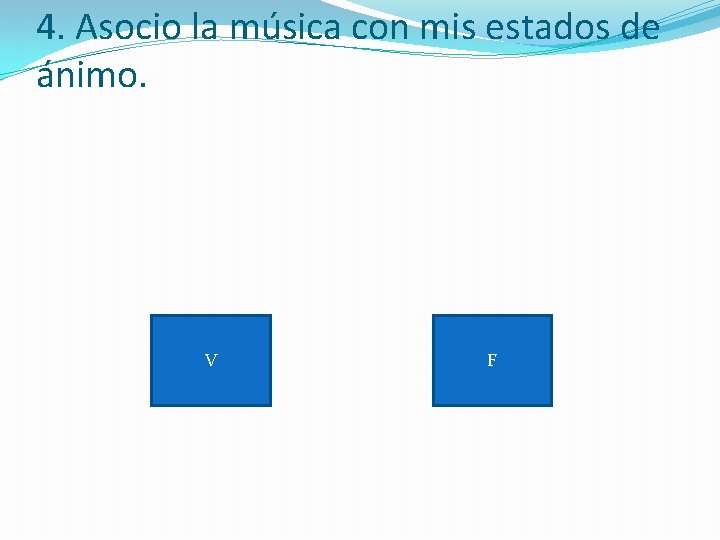 4. Asocio la música con mis estados de ánimo. V F 