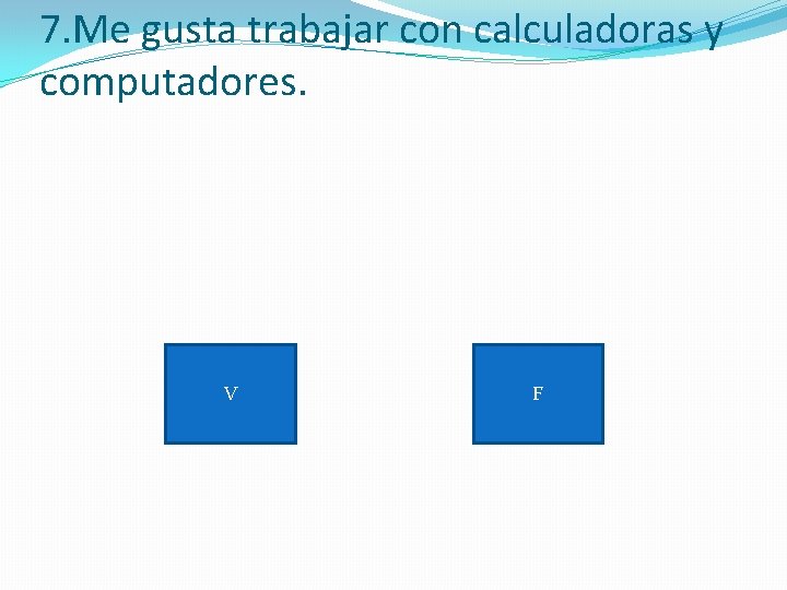 7. Me gusta trabajar con calculadoras y computadores. V F 