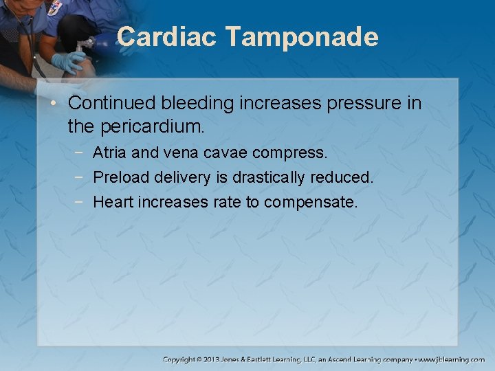 Cardiac Tamponade • Continued bleeding increases pressure in the pericardium. − Atria and vena