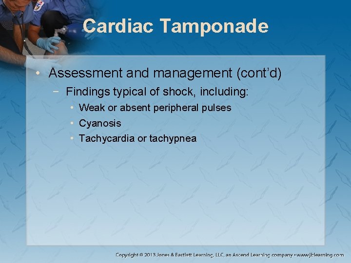 Cardiac Tamponade • Assessment and management (cont’d) − Findings typical of shock, including: •
