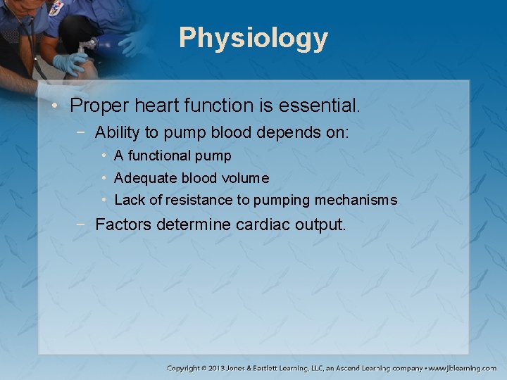 Physiology • Proper heart function is essential. − Ability to pump blood depends on: