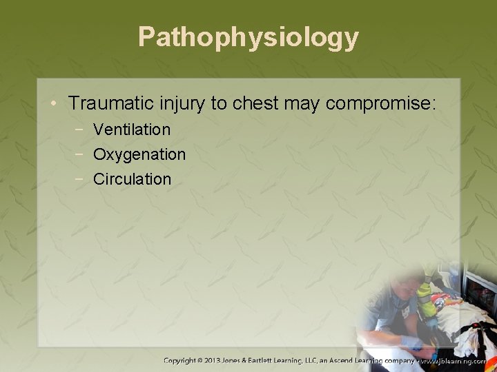 Pathophysiology • Traumatic injury to chest may compromise: − Ventilation − Oxygenation − Circulation