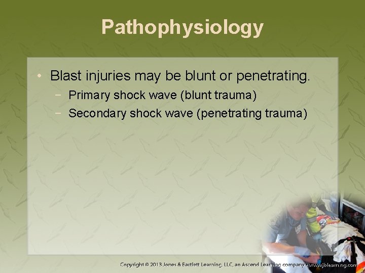 Pathophysiology • Blast injuries may be blunt or penetrating. − Primary shock wave (blunt