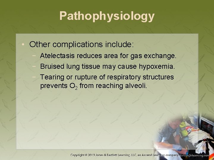 Pathophysiology • Other complications include: − Atelectasis reduces area for gas exchange. − Bruised