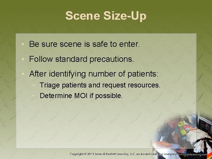 Scene Size-Up • Be sure scene is safe to enter. • Follow standard precautions.