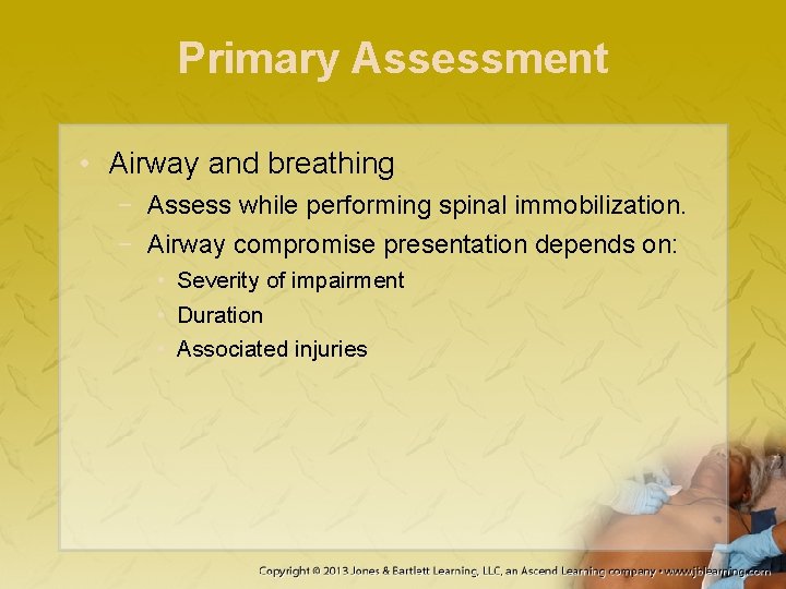 Primary Assessment • Airway and breathing − Assess while performing spinal immobilization. − Airway