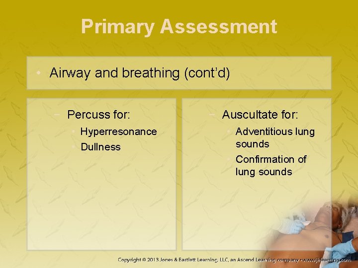 Primary Assessment • Airway and breathing (cont’d) − Percuss for: • Hyperresonance • Dullness