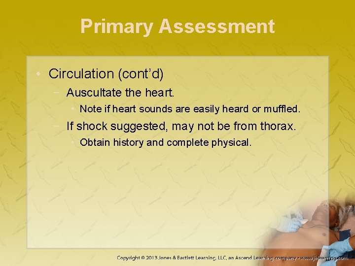 Primary Assessment • Circulation (cont’d) − Auscultate the heart. • Note if heart sounds