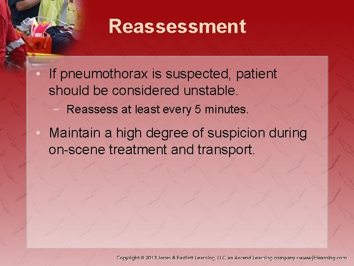 Reassessment • If pneumothorax is suspected, patient should be considered unstable. − Reassess at