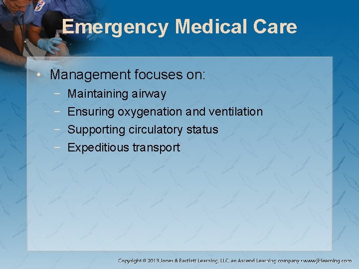 Emergency Medical Care • Management focuses on: − − Maintaining airway Ensuring oxygenation and