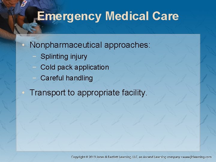 Emergency Medical Care • Nonpharmaceutical approaches: − Splinting injury − Cold pack application −