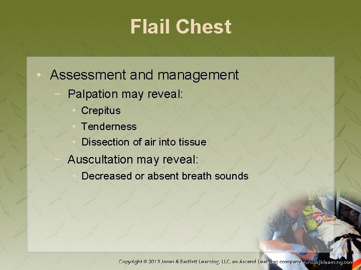 Flail Chest • Assessment and management − Palpation may reveal: • Crepitus • Tenderness