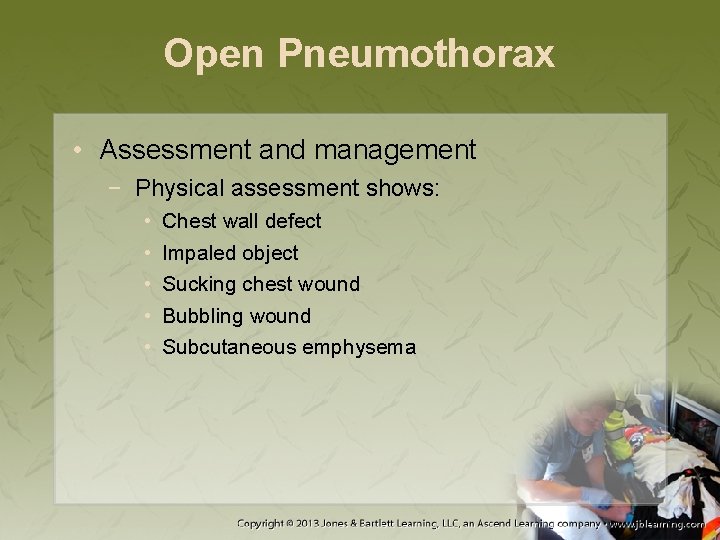Open Pneumothorax • Assessment and management − Physical assessment shows: • • • Chest