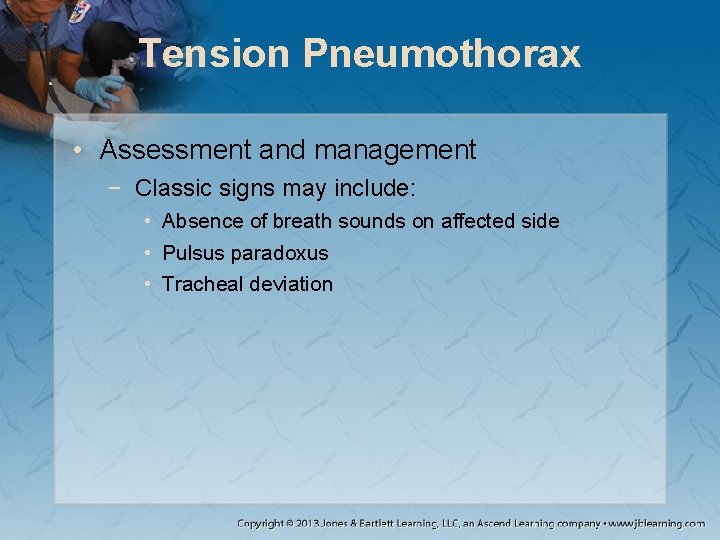Tension Pneumothorax • Assessment and management − Classic signs may include: • Absence of