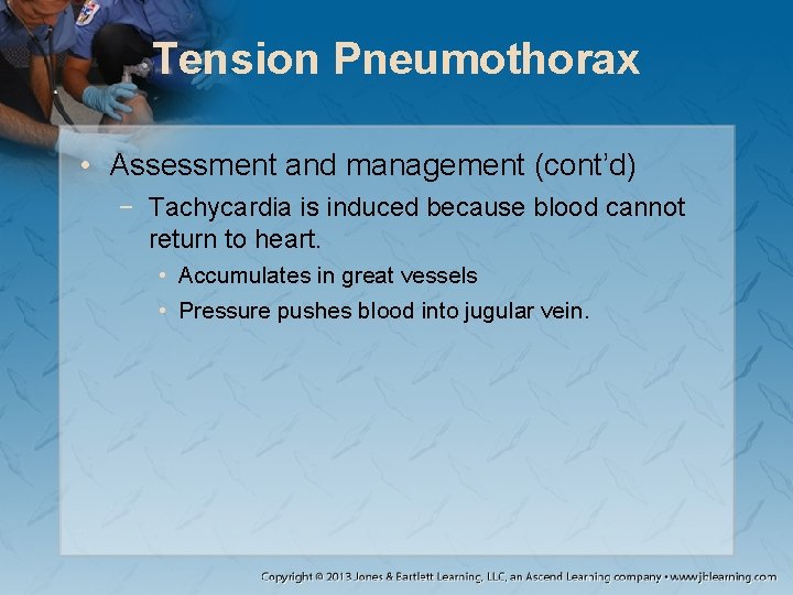 Tension Pneumothorax • Assessment and management (cont’d) − Tachycardia is induced because blood cannot