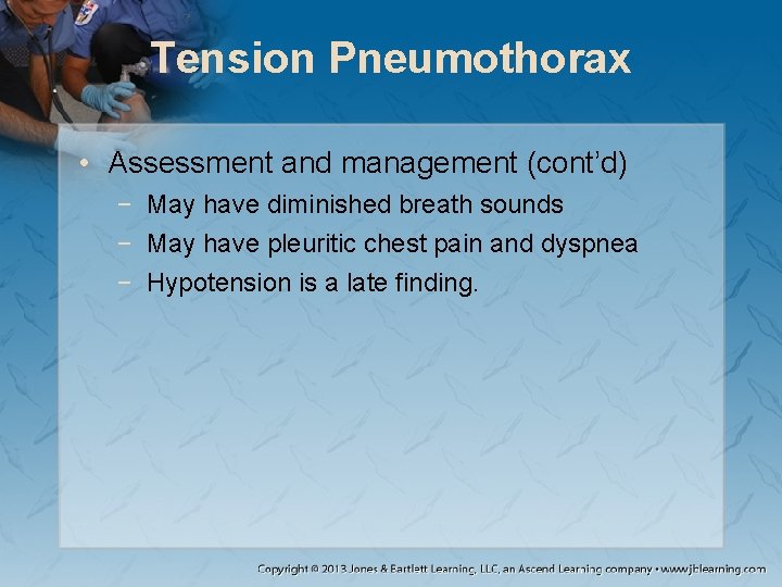 Tension Pneumothorax • Assessment and management (cont’d) − May have diminished breath sounds −
