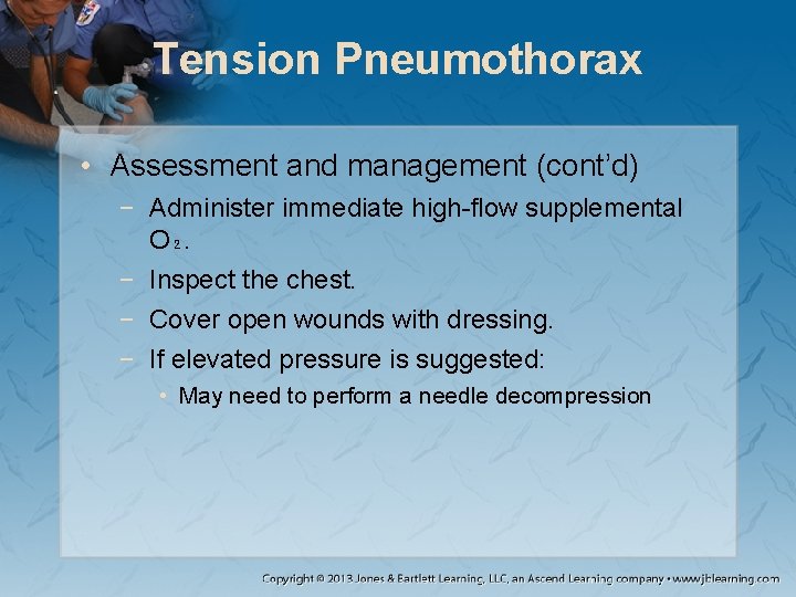 Tension Pneumothorax • Assessment and management (cont’d) − Administer immediate high-flow supplemental O₂. −
