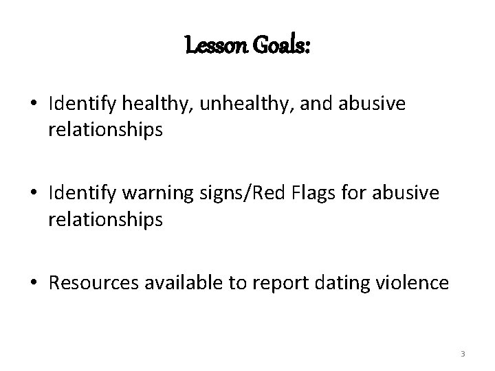 Lesson Goals: • Identify healthy, unhealthy, and abusive relationships • Identify warning signs/Red Flags