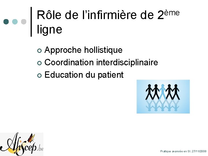 Rôle de l’infirmière de 2ème ligne Approche hollistique ¢ Coordination interdisciplinaire ¢ Education du