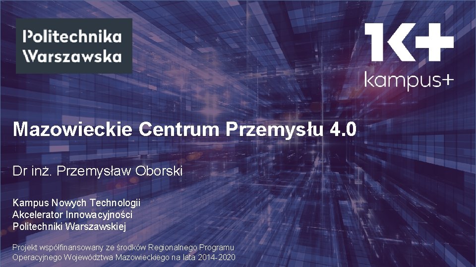 Mazowieckie Centrum Przemysłu 4. 0 Dr inż. Przemysław Oborski Kampus Nowych Technologii Akcelerator Innowacyjności