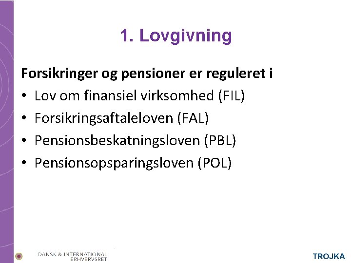 1. Lovgivning Forsikringer og pensioner er reguleret i • Lov om finansiel virksomhed (FIL)