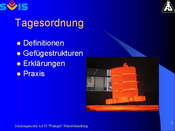 Tagesordnung Definitionen l Gefügestrukturen l Erklärungen l Praxis l Schulungsmodul AATS "Flükiger" Warmbehandlung 3