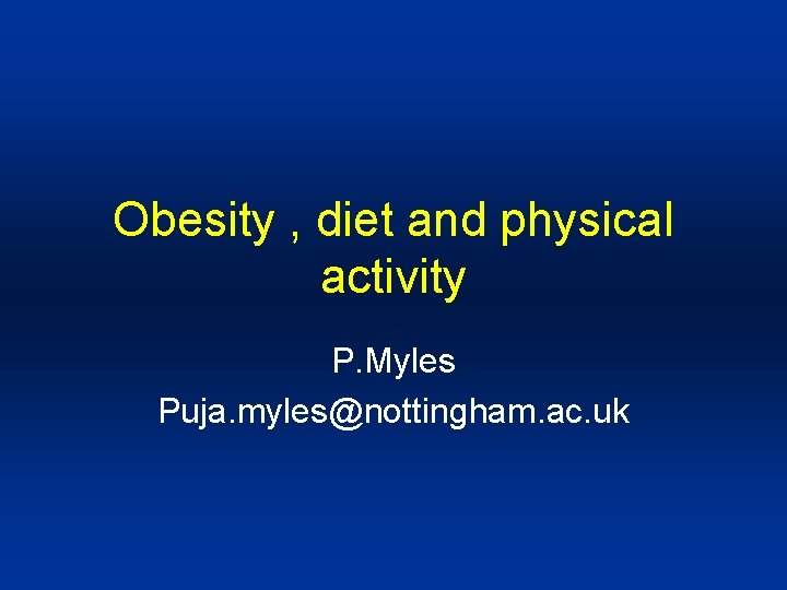 Obesity , diet and physical activity P. Myles Puja. myles@nottingham. ac. uk 