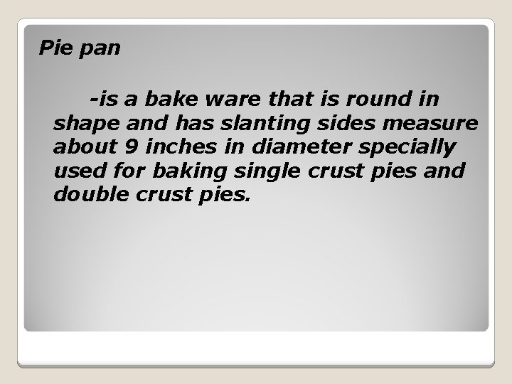Pie pan -is a bake ware that is round in shape and has slanting