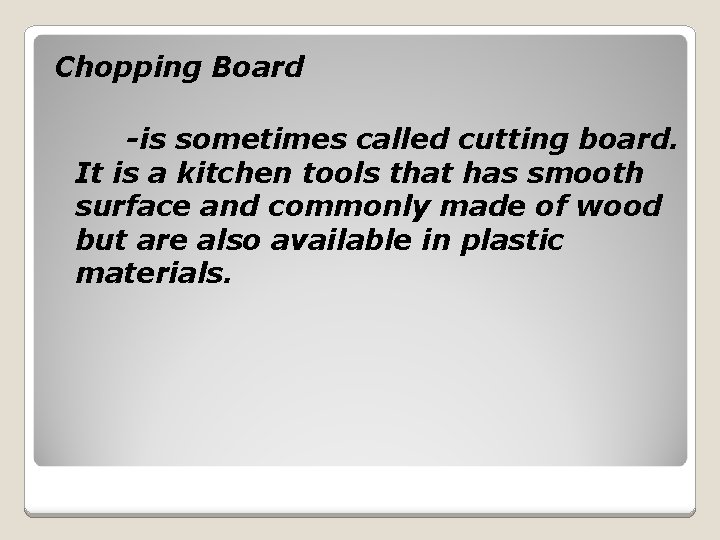 Chopping Board -is sometimes called cutting board. It is a kitchen tools that has