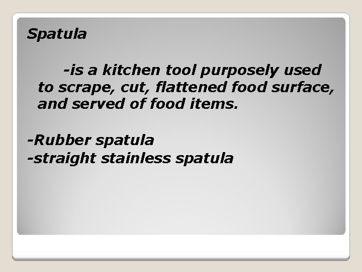 Spatula -is a kitchen tool purposely used to scrape, cut, flattened food surface, and