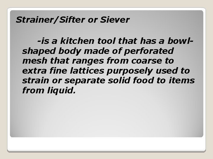 Strainer/Sifter or Siever -is a kitchen tool that has a bowlshaped body made of