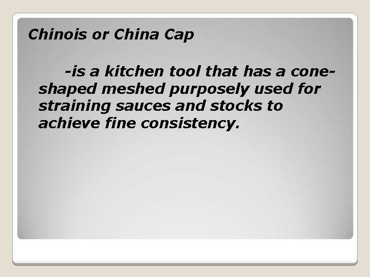 Chinois or China Cap -is a kitchen tool that has a coneshaped meshed purposely