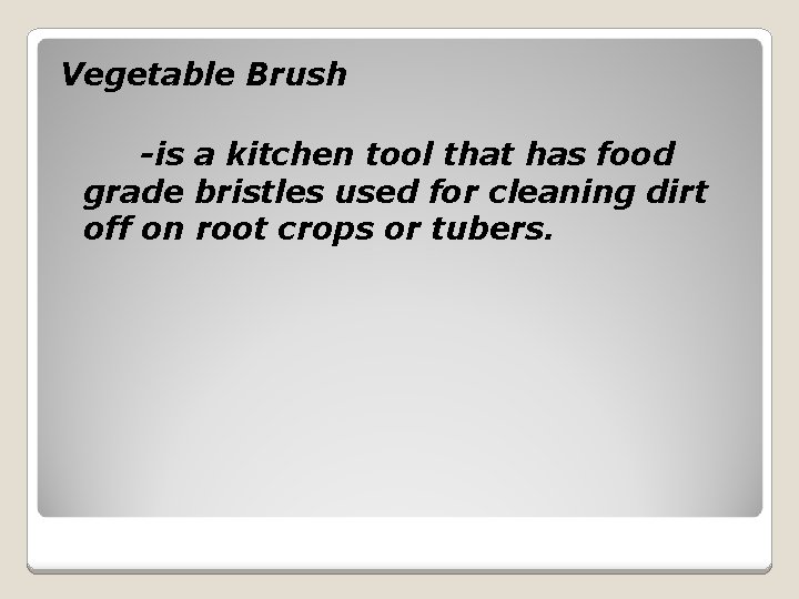 Vegetable Brush -is a kitchen tool that has food grade bristles used for cleaning
