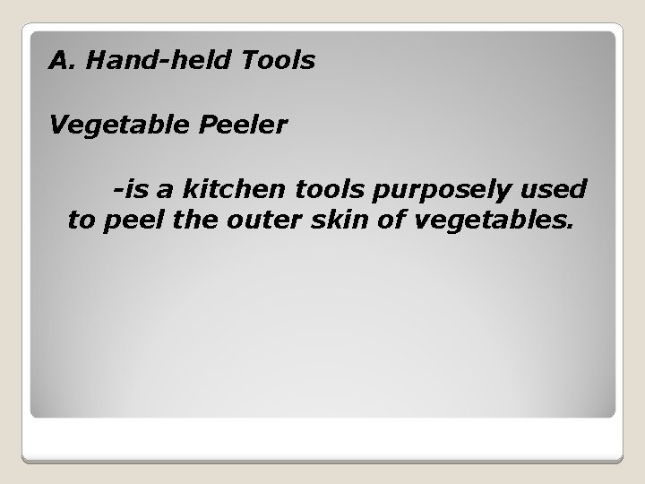 A. Hand-held Tools Vegetable Peeler -is a kitchen tools purposely used to peel the