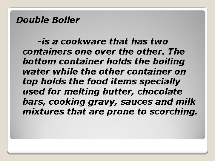Double Boiler -is a cookware that has two containers one over the other. The