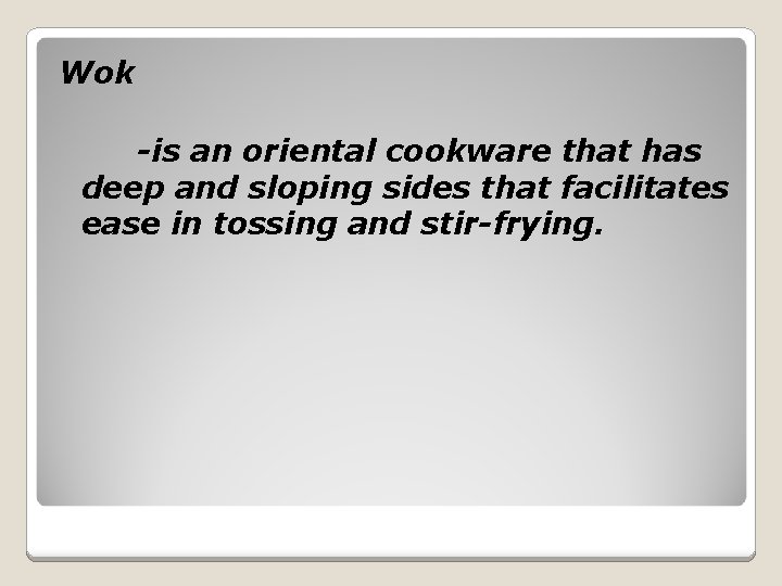 Wok -is an oriental cookware that has deep and sloping sides that facilitates ease