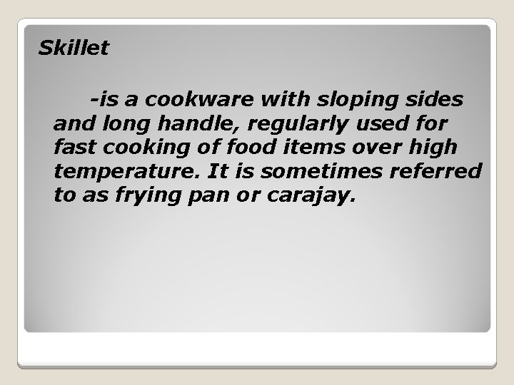 Skillet -is a cookware with sloping sides and long handle, regularly used for fast