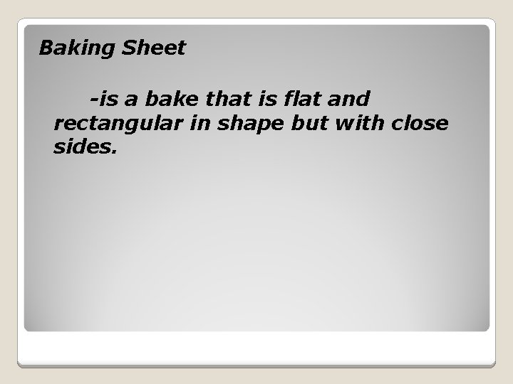 Baking Sheet -is a bake that is flat and rectangular in shape but with