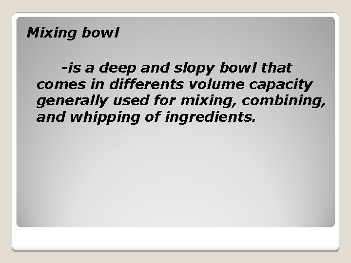 Mixing bowl -is a deep and slopy bowl that comes in differents volume capacity