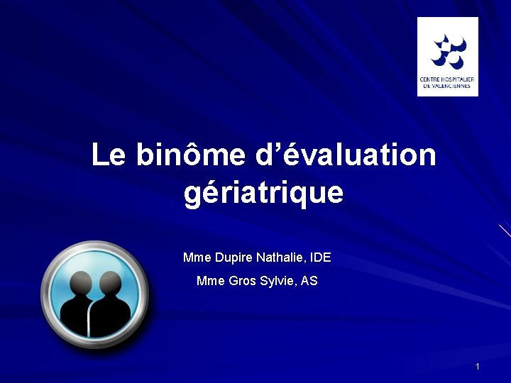 Le binôme d’évaluation gériatrique Mme Dupire Nathalie, IDE Mme Gros Sylvie, AS 1 