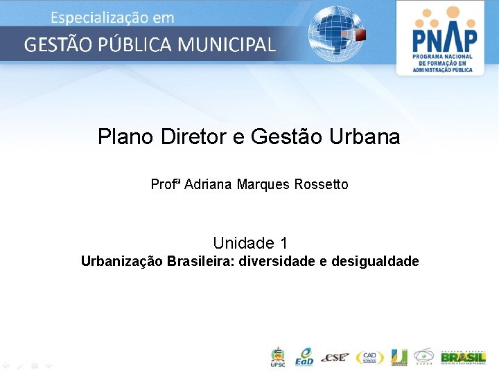 Plano Diretor e Gestão Urbana Profª Adriana Marques Rossetto Unidade 1 Urbanização Brasileira: diversidade