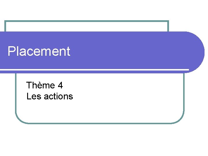 Placement Thème 4 Les actions 