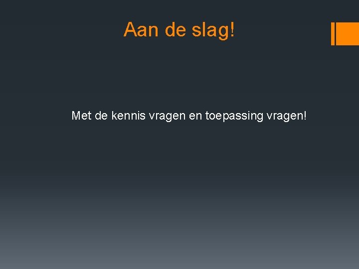 Aan de slag! Met de kennis vragen en toepassing vragen! Aan de slag! Met de kennis vragen en toepassing vragen!