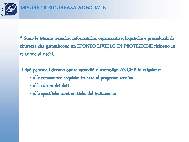 MISURE DI SICUREZZA ADEGUATE • Sono le Misure tecniche, informatiche, organizzative, logistiche e procedurali