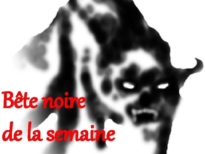 Bête noire de la semaine 