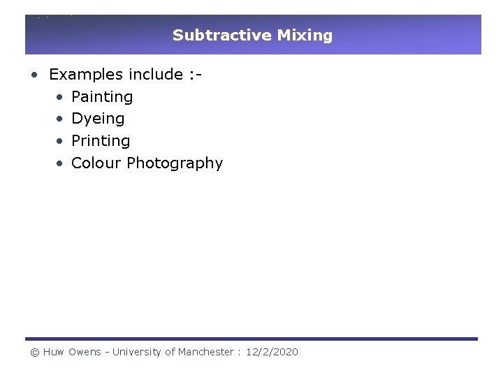 Subtractive Mixing • Examples include : • Painting • Dyeing • Printing • Colour Subtractive Mixing • Examples include : • Painting • Dyeing • Printing • Colour