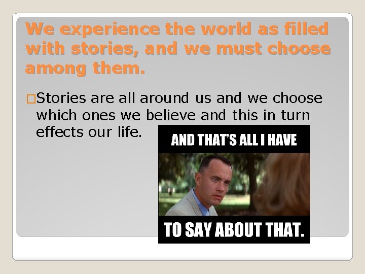 We experience the world as filled with stories, and we must choose among them.