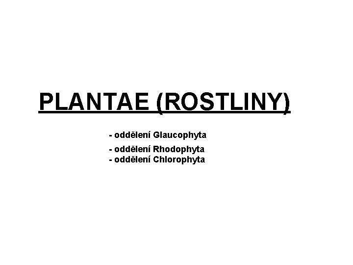 PLANTAE (ROSTLINY) - oddělení Glaucophyta - oddělení Rhodophyta - oddělení Chlorophyta 
