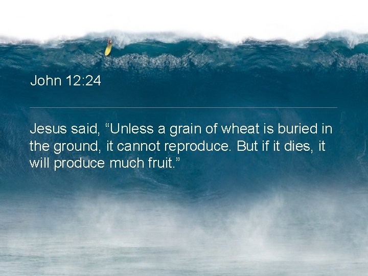 John 12: 24 Jesus said, “Unless a grain of wheat is buried in the